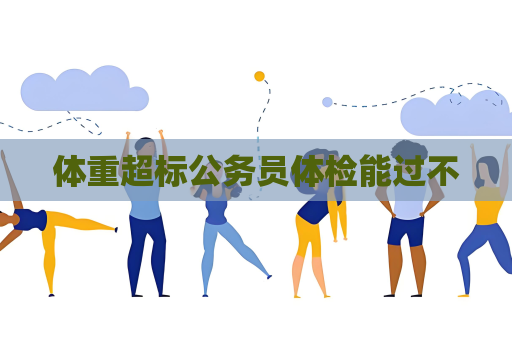 體重超標公務員體檢能過不