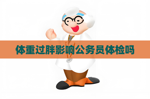 體重過胖影響公務(wù)員體檢嗎
