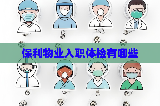 保利物業(yè)入職體檢有哪些