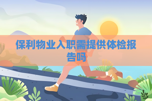 保利物業(yè)入職需提供體檢報(bào)告嗎