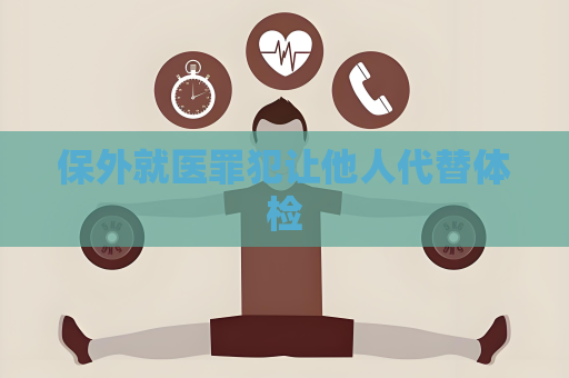 保外就醫罪犯讓他人代替體檢