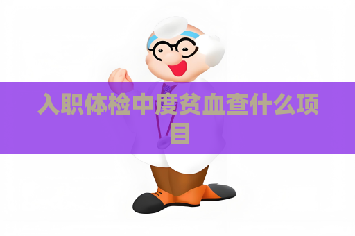 入職體檢中度貧血查什么項(xiàng)目