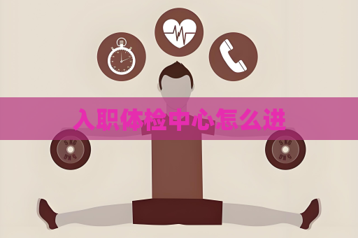 入職體檢中心怎么進