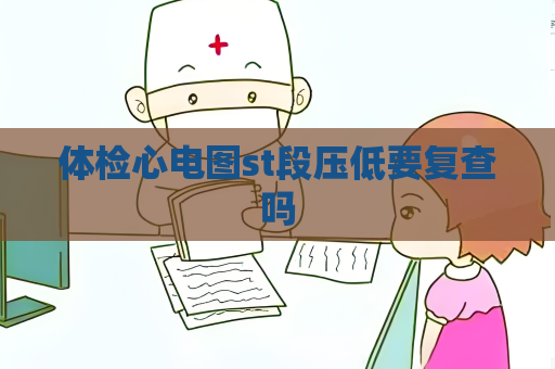 體檢心電圖st段壓低要復(fù)查嗎