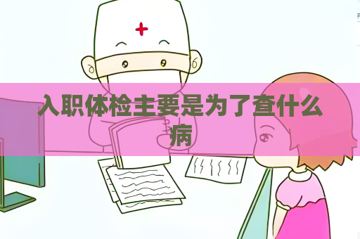 入職體檢主要是為了查什么病