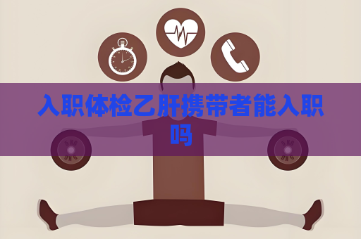 入職體檢乙肝攜帶者能入職嗎