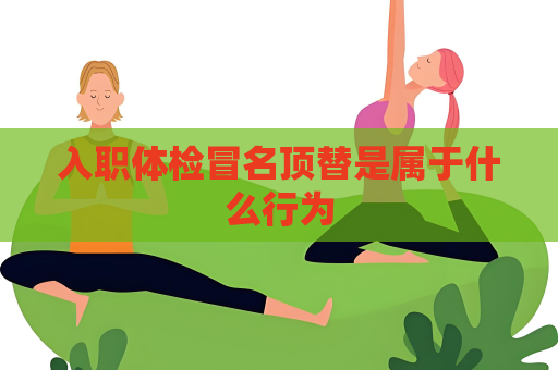 入職體檢冒名頂替是屬于什么行為