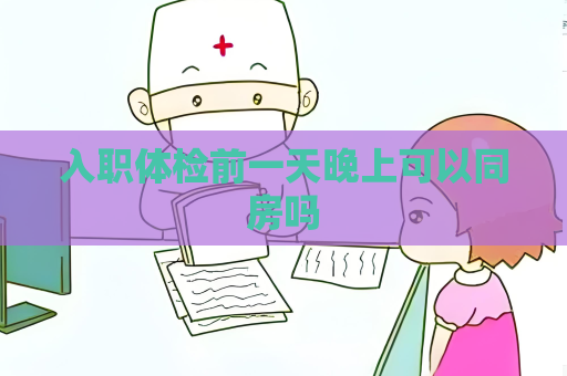 入職體檢前一天晚上可以同房嗎