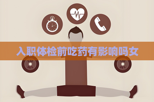 入職體檢前吃藥有影響嗎女