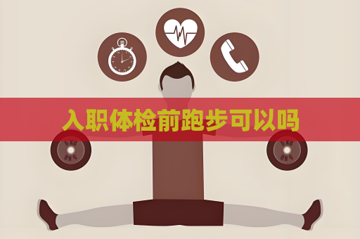 入職體檢前跑步可以嗎