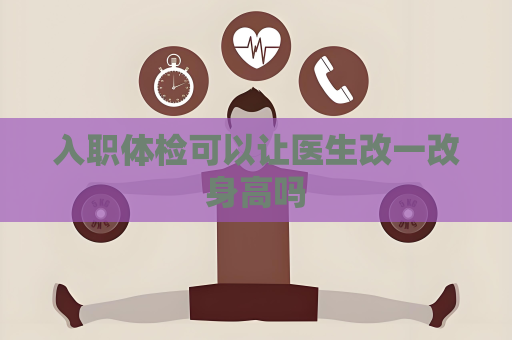 入職體檢可以讓醫生改一改身高嗎