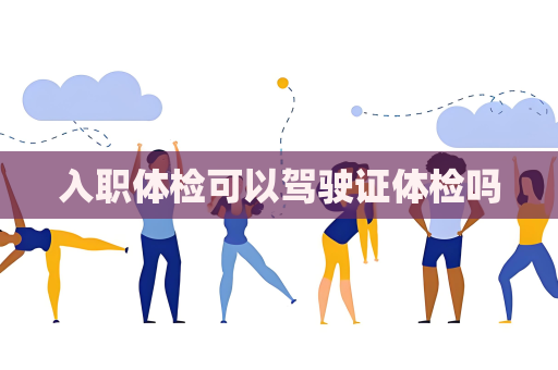 入職體檢可以駕駛證體檢嗎
