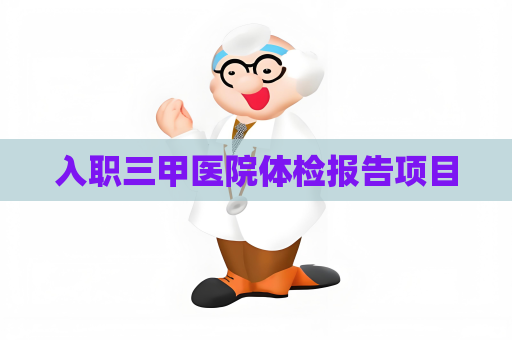 入職三甲醫院體檢報告項目