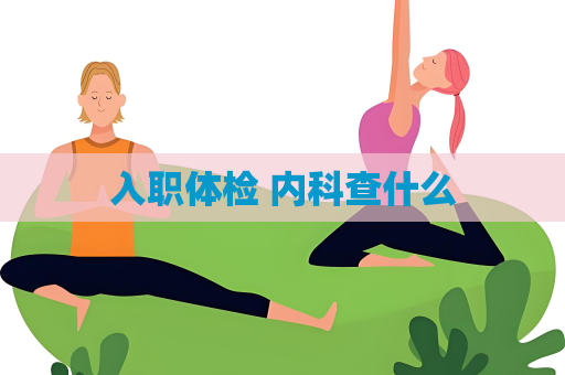 入職體檢 內科查什么