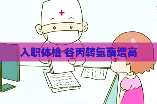 入職體檢 谷丙轉氨酶增高