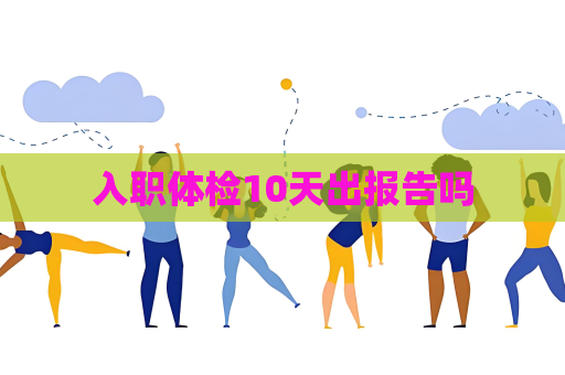 入職體檢10天出報告嗎