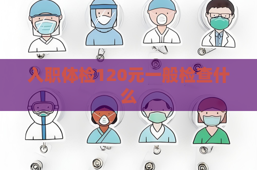 入職體檢120元一般檢查什么