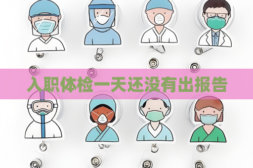入職體檢一天還沒有出報告