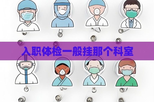 入職體檢一般掛那個(gè)科室