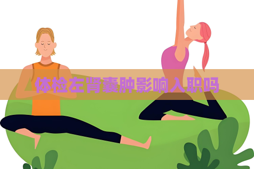 體檢左腎囊腫影響入職嗎