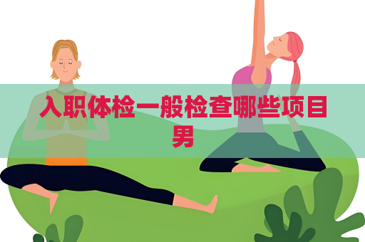 入職體檢一般檢查哪些項目男