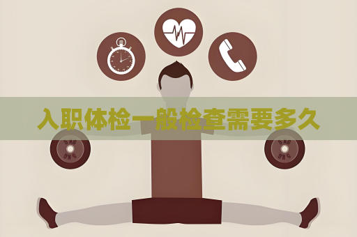 入職體檢一般檢查需要多久