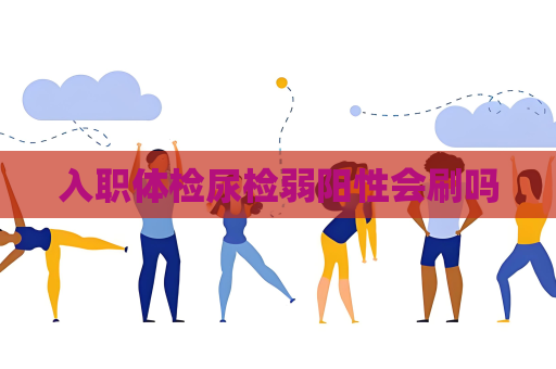 入職體檢尿檢弱陽(yáng)性會(huì)刷嗎