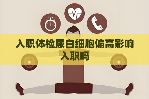 入職體檢尿白細胞偏高影響入職嗎