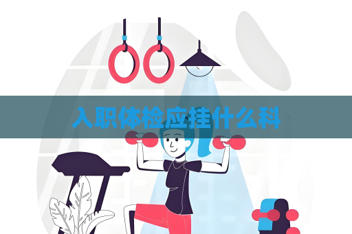 入職體檢應掛什么科