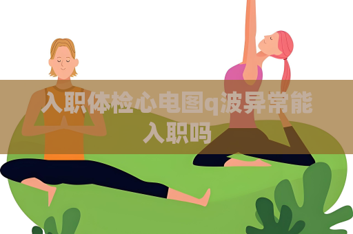 入職體檢心電圖q波異常能入職嗎