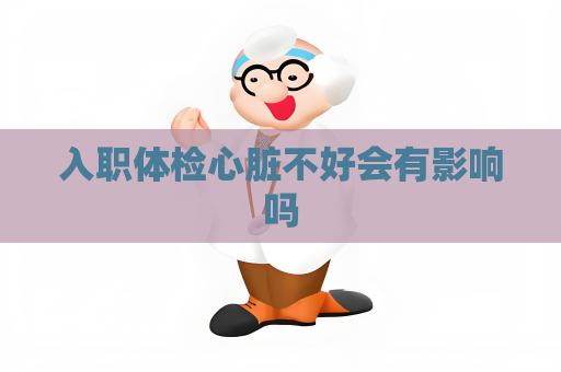 入職體檢心臟不好會有影響嗎