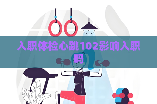 入職體檢心跳102影響入職嗎