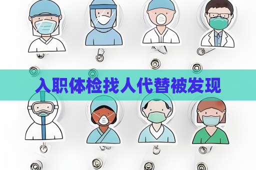 入職體檢找人代替被發現