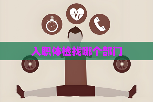 入職體檢找哪個部門