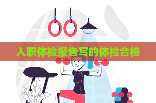 入職體檢報告寫的體檢合格