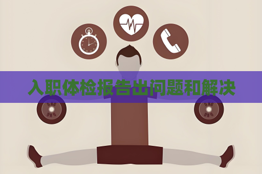 入職體檢報告出問題和解決