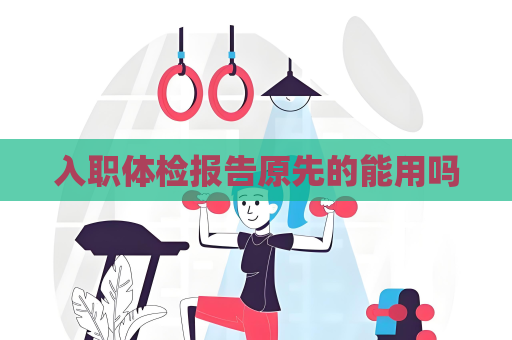 入職體檢報告原先的能用嗎