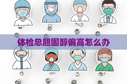 體檢總膽固醇偏高怎么辦