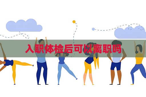 入職體檢后可以離職嗎