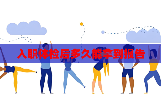 入職體檢后多久能拿到報(bào)告