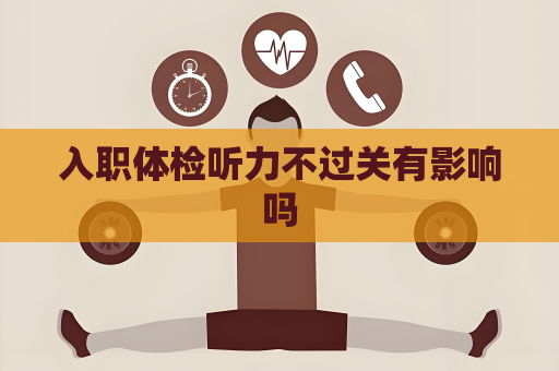 入職體檢聽力不過關(guān)有影響嗎