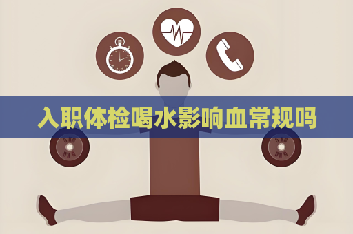 入職體檢喝水影響血常規嗎