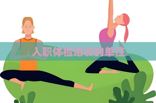 入職體檢培訓(xùn)的單位