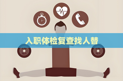入職體檢復(fù)查找人替