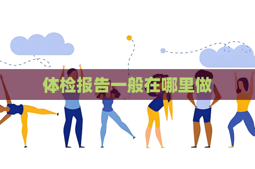體檢報告一般在哪里做