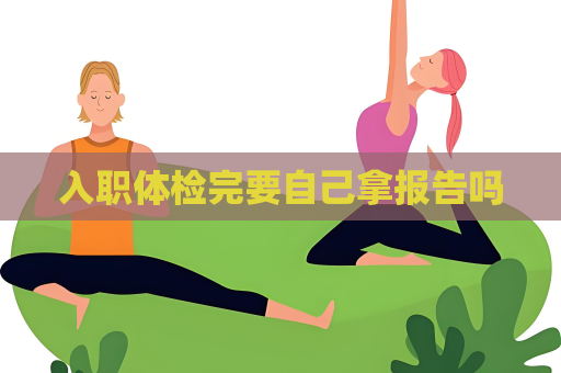 入職體檢完要自己拿報告嗎