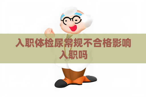 入職體檢尿常規(guī)不合格影響入職嗎
