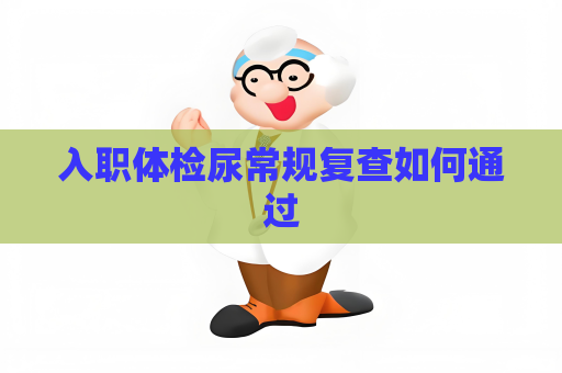 入職體檢尿常規(guī)復(fù)查如何通過(guò)