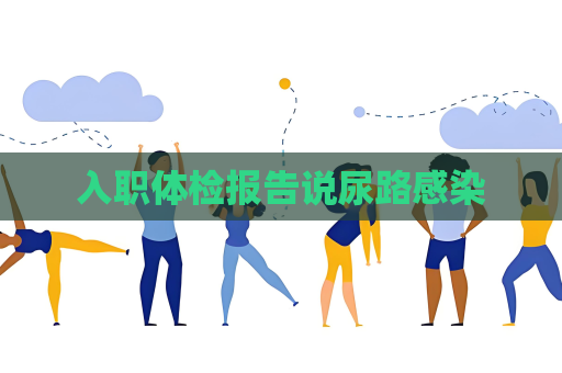 入職體檢報告說尿路感染