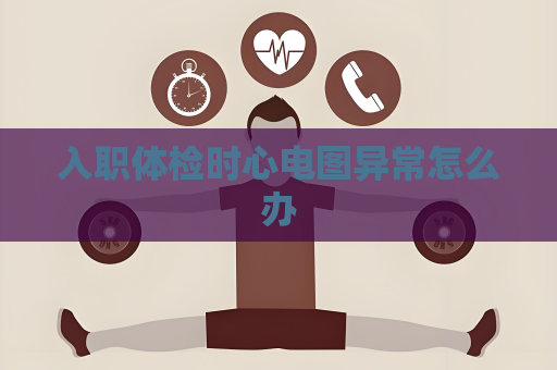 入職體檢時心電圖異常怎么辦